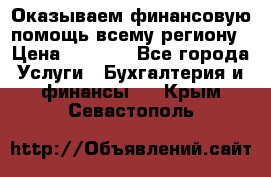 Оказываем финансовую помощь всему региону › Цена ­ 1 111 - Все города Услуги » Бухгалтерия и финансы   . Крым,Севастополь